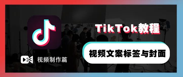 TikTok怎么玩？TikTok视频标签与封面使用技巧