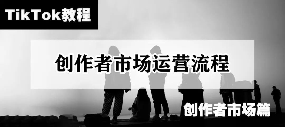 TikTok教程丨创作者市场运营流程