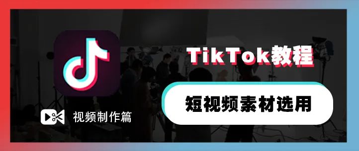 TikTok教程丨短视频素材选用