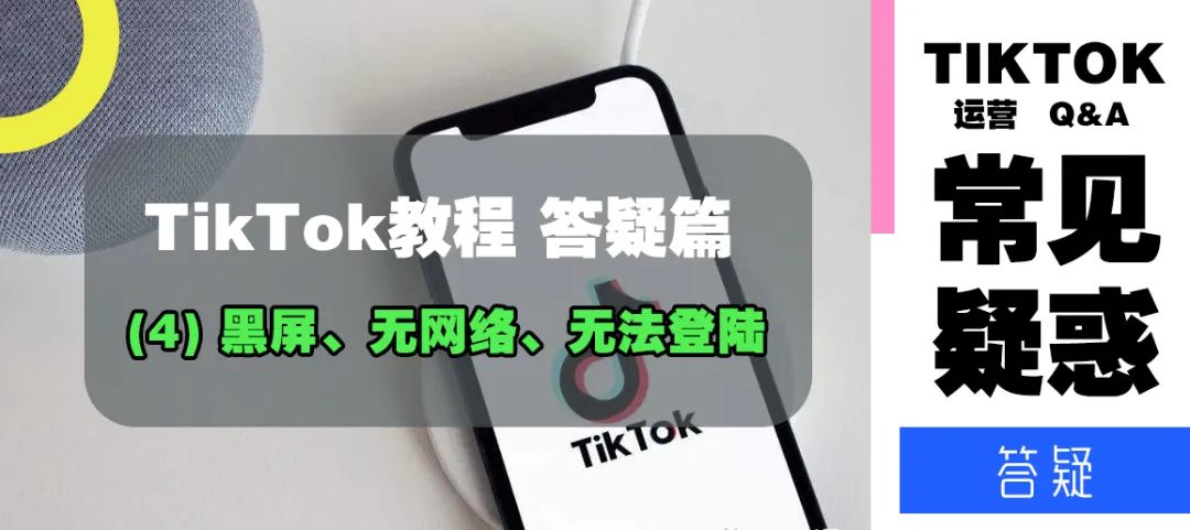 TikTok教程丨答疑篇(4)——黑屏、无网络、无法登陆