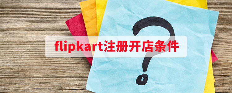Flipkart印度电商_Flipkart入驻条件_开店流程及费用