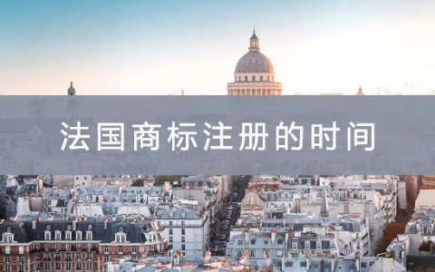 法国商标注册时间(申请注册法国商标要多久)