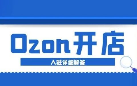 Ozon电商平台如何入驻(手把手教你Ozon入驻开店)