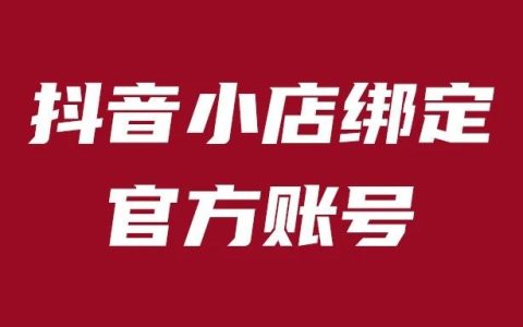 抖音小店绑定官方账号要注意什么(详细解读)