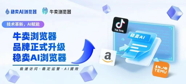 “牛卖浏览器”品牌正式升级为“稳卖AI浏览器”